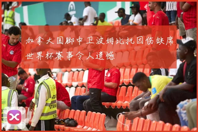 加拿大国脚中卫波姆比托因伤缺席世界杯赛事令人遗憾